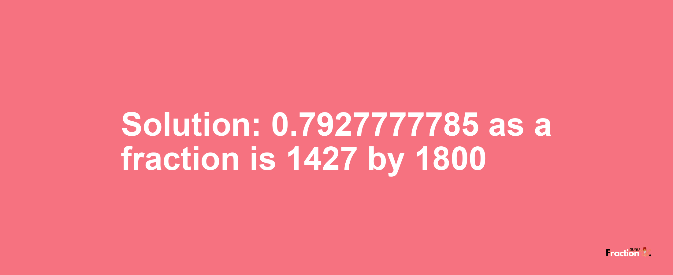Solution:0.7927777785 as a fraction is 1427/1800